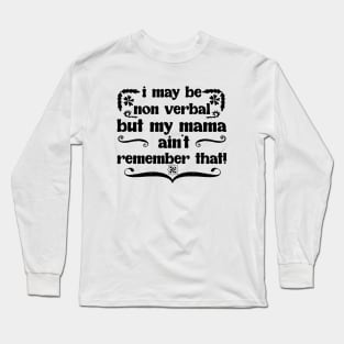 I May Be Non Verbal But My Mama Ain't Remember That! Long Sleeve T-Shirt